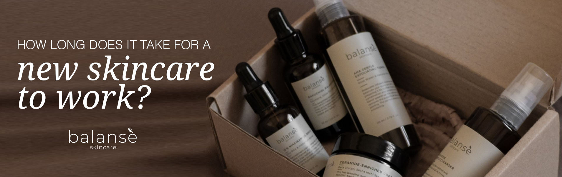 How long does it take for a new skincare to work? balanseph