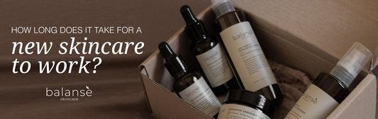 How long does it take for a new skincare to work? balanseph